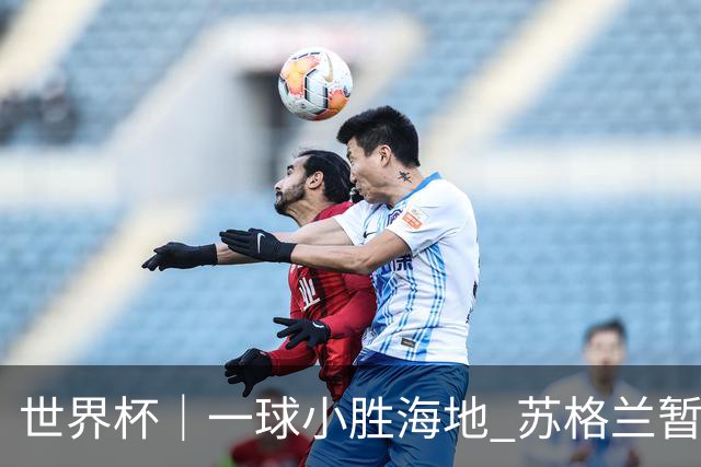 世界杯｜一球小胜海地 苏格兰暂居C组头名